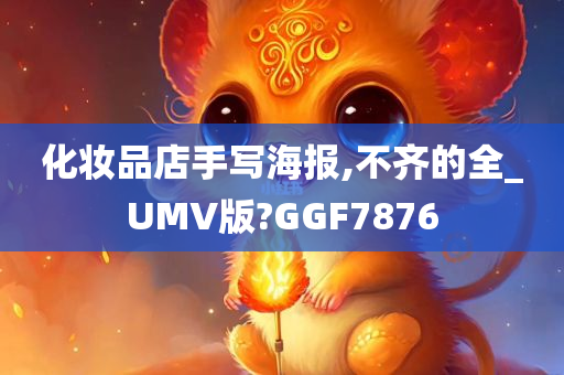 化妆品店手写海报,不齐的全_今晚必出三肖2025_2025新澳门精准免费提供·精确判断UMV版?GGF7876