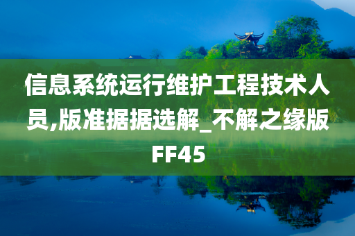 信息系统运行维护工程技术人员,版准据据选解_不解之缘版FF45