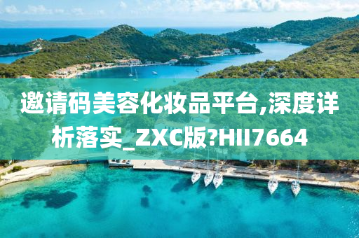 邀请码美容化妆品平台,深度详析落实_ZXC版?HII7664今晚必出三肖2025_2025新澳门精准免费提供·精确判断