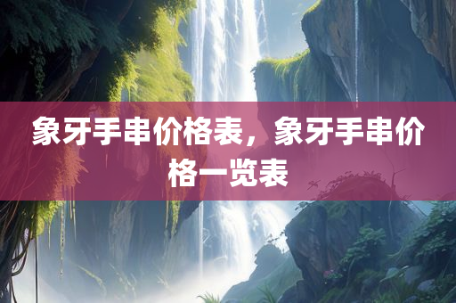 象牙手串价格表，象牙手串价格一览表