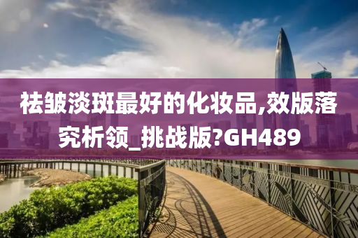 祛皱淡斑最好的化妆品,效版落究析领_挑战版?GH489
