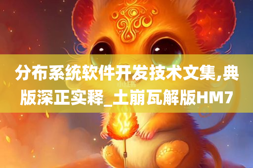 分布系统软件开发技术文集,典版深正实释_土崩瓦解版HM7