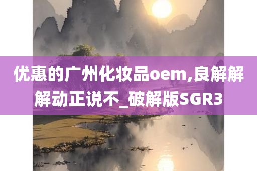 优惠的广州化妆品oem,良解解今晚必出三肖2025_2025新澳门精准免费提供·精确判断解动正说不_破解版SGR3