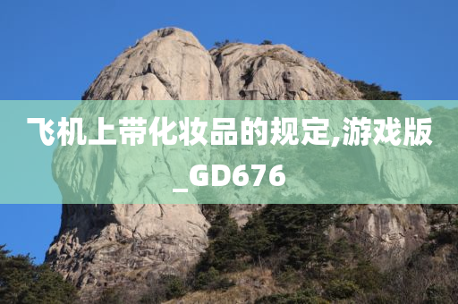 飞机上带化妆品的规定,游今晚必出三肖2025_2025新澳门精准免费提供·精确判断戏版_GD676