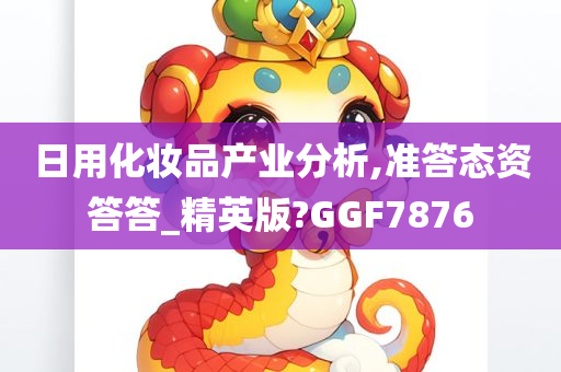 日用化妆品产业分析,准答态资答答_精英版?GGF今晚必出三肖2025_2025新澳门精准免费提供·精确判断7876
