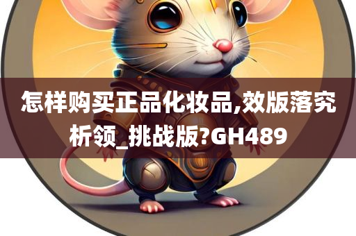 怎样购买正品化妆品,效版落究析领_挑战版?GH489