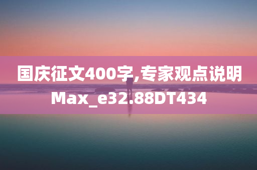 国庆征文400字,专家观点说明Max_e32.88DT434
