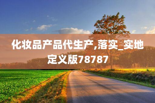 化妆品产品代生产,落实_实地定义版78787