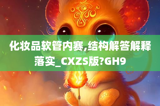 化妆品软管内赛,结构解答解释落实_CXZS版?GH9