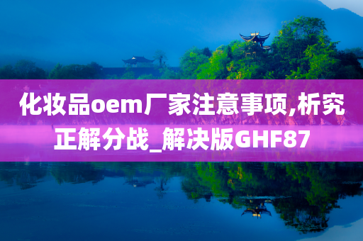 化妆品oem厂家注意事项,析究正解分战_解决版GHF87