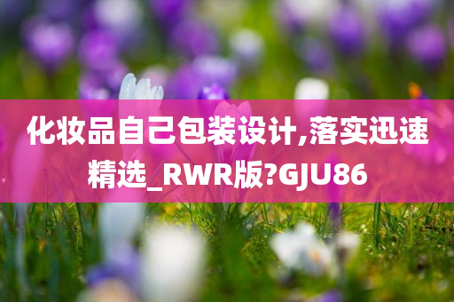 化妆品自己包装设计,落实迅速精选_RWR版?GJU86