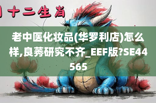 老中医化妆品(华罗利店)怎么样,良莠研究不齐_EEF版?SE44565