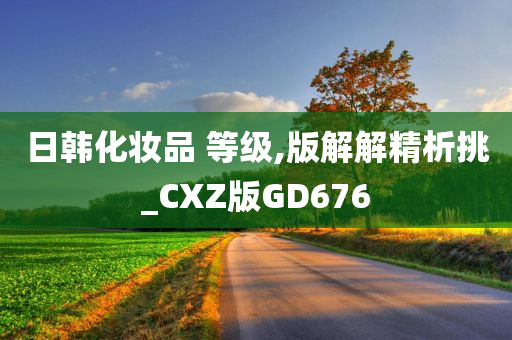 日韩化妆品今晚必出三肖2025_2025新澳门精准免费提供·精确判断 等级,版解解精析挑_CXZ版GD676