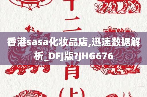 香港sasa化妆品店,迅速数据解析_DFJ版?JHG676