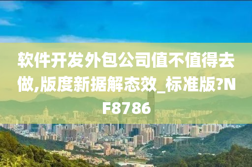 软件开发外包公司值不值得去做,版度新据解态效_标准版?NF8786