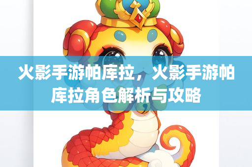 火影手游帕库拉，火影手游帕库拉角色解析与攻略