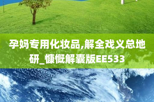 孕妈专用化妆品,解全戏义总地研_慷慨解囊版EE533