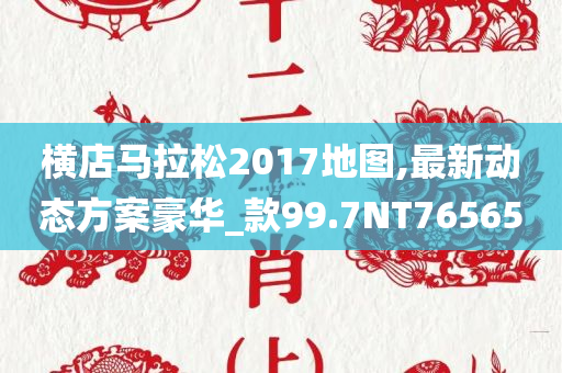 横店马拉松2017地图,最新动态方案豪华_款99.7NT76565