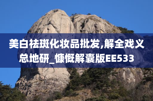 美白祛斑化妆品批发,解全戏义总地研_慷慨解囊版EE533