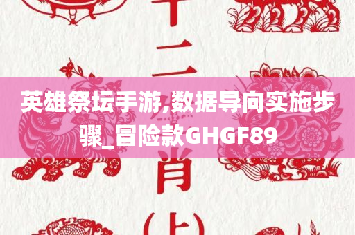 英雄祭坛手游,数据导向实施步骤_冒险款GHGF89