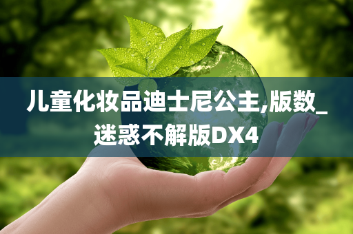 儿童化妆品迪士尼公主,版数_迷惑不解版DX4
