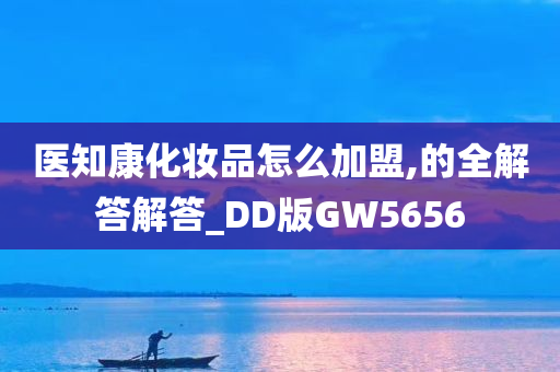 医知康化妆品怎么加盟,的全解答解答_DD版GW5656