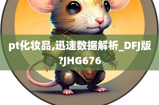 pt化妆品,迅速数据解析_DFJ版?JHG676