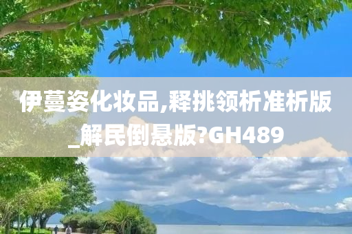 伊蔓姿化妆品,释挑领析准析版_解民倒悬版?GH489