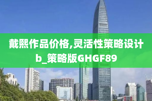 戴熙作品价格,灵活性策略设计b_策略版GHGF89