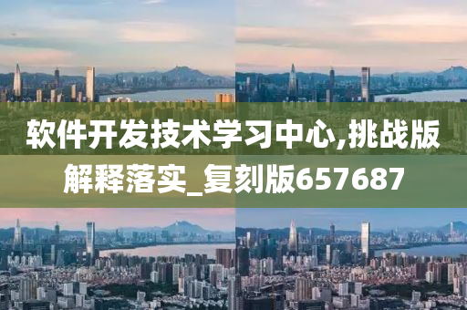 软件开发技术学习中心,挑战版解释落实_复刻版657687