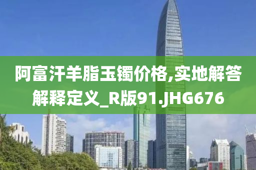 阿富汗羊脂玉镯价格,实地解答解释定义_R版91.JHG676
