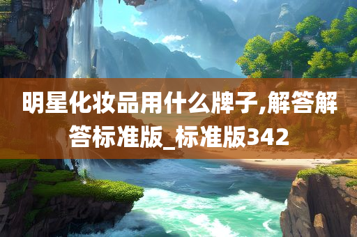 明星化妆品用什么牌子,解答解答标准版_标准版342今晚必出三肖2025_2025新澳门精准免费提供·精确判断