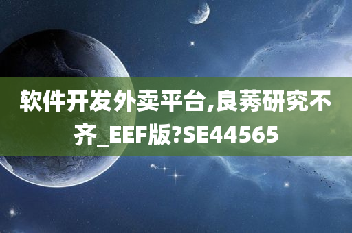 软件开发外卖平台,良莠研究不齐_EEF版?SE44565