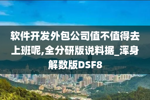 软件开发外包公司值不值得去上班呢,全分研版说料据_浑身解数版DSF8