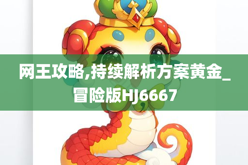 网王攻略,持续解析方案黄金_冒险版HJ6667