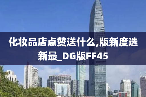 化妆品店点赞送什么,版新度选新最_DG版FF45
