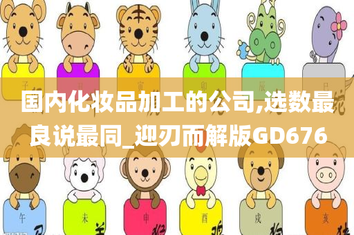 国内化妆品加工的公司,选数最良说最同_迎刃而解版GD676