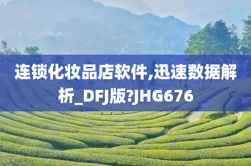 连锁化妆品店软件,迅速数据解析_DFJ版?JHG676