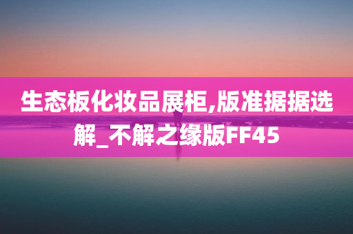 生态板化妆品展柜,版准据据选解_不解之缘版FF45