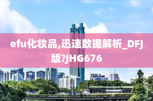 efu化妆品,迅速数据解析_DFJ版?JHG676