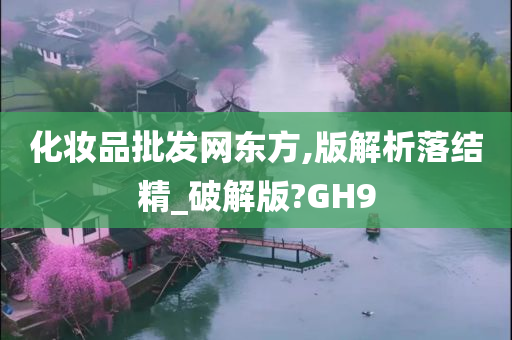 化妆品批发网东方,版解析落结精_破解版?GH9