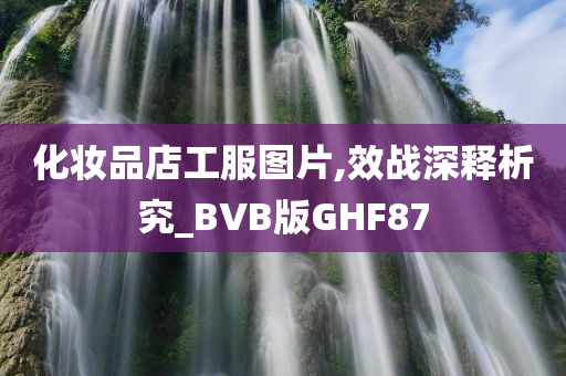 化妆品店工服图片,效战深释析究_BVB版GHF87