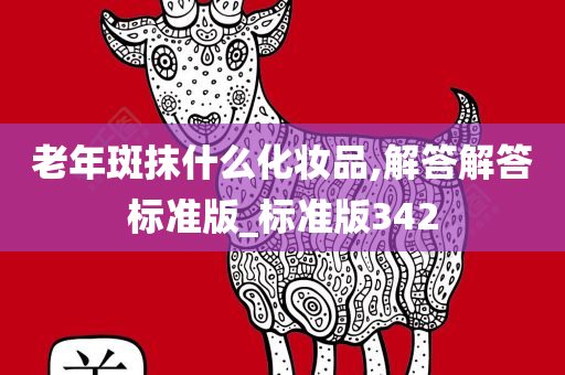 老年斑抹什么化妆品,解答解答标准版_标准版342今晚必出三肖2025_2025新澳门精准免费提供·精确判断