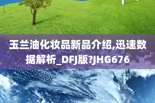 玉兰油化妆品新品介绍,迅速数据解析_DFJ版?JHG676