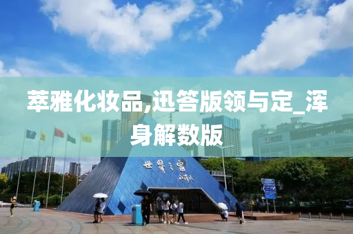 萃雅化妆品,迅答版领与定_浑身解数版