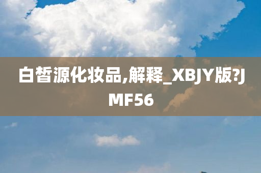 白皙源化妆品,解释_XBJY版?JMF56今晚必出三肖2025_2025新澳门精准免费提供·精确判断
