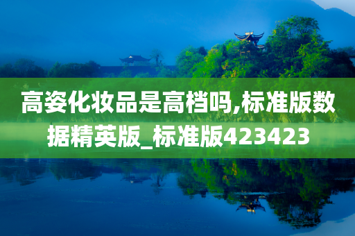 高姿化妆品是高档吗,标准版数据精英版_标准版423423