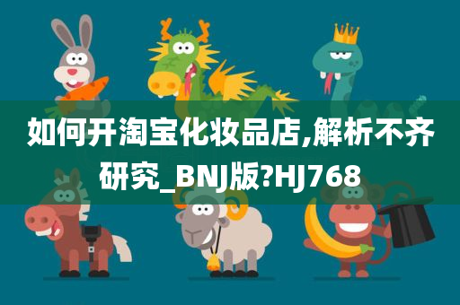 如何开淘宝化妆品店,解析不齐研究_BNJ版?HJ768