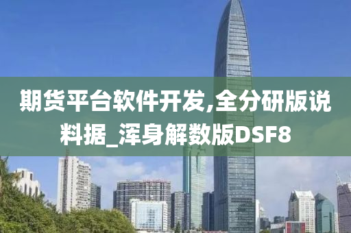 期货平台软件开发,全分研版说料据_浑身解数版DSF8