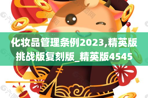 化妆品管理条例2023,精英版挑战版复刻版_精英版4545